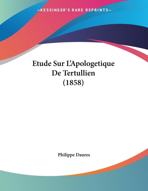 Etude Sur L'Apologetique De Tertullien (1858) - Philippe Daures