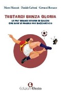 Cover-Bild zum Titel 'Testardi senza gloria. Le più grandi storie di calcio che non vi hanno mai raccontato' von 'Marco Muscarà, Daniele Carboni, Giovanni Romano'