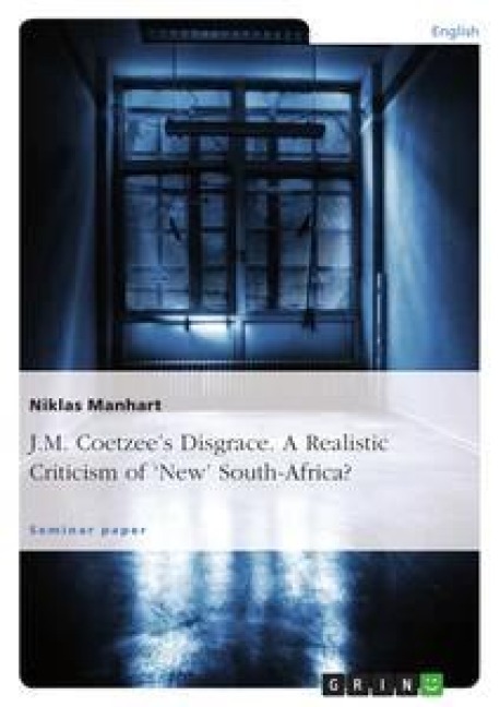 J.M. Coetzee's Disgrace. A Realistic Criticism of 'New' South-Africa? - Niklas Manhart