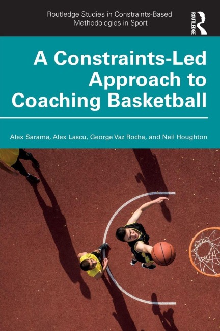 A Constraints-Led Approach to Coaching Basketball - Alex Lascu, Neil Houghton, George Vaz Rocha, Alex Sarama