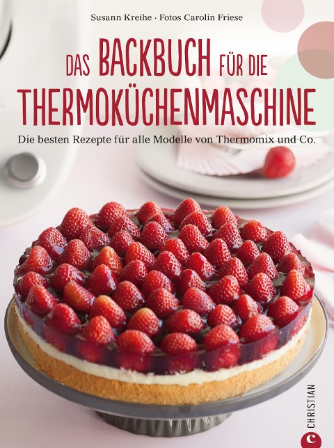 Thermoküchenmaschine: Das ultimative Backbuch für die Thermoküchenmaschine. Die besten 200 Rezepte für alle Modelle von Thermomix und Co. Backen mit der Thermoküchenmaschine. - Susann Kreihe, Carolin Friese