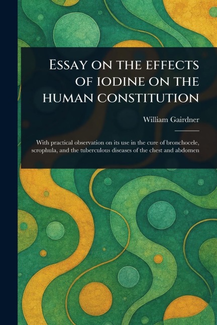 Essay on the Effects of Iodine on the Human Constitution - William Gairdner