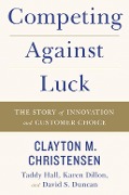 Cover-Bild zum Titel 'Competing Against Luck' von 'Clayton M. Christensen, David S. Duncan, Taddy Hall, Karen Dillon'