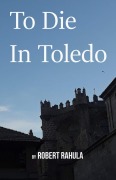 Cover-Bild zum Titel 'To Die in Toledo' von 'Robert Rahula'