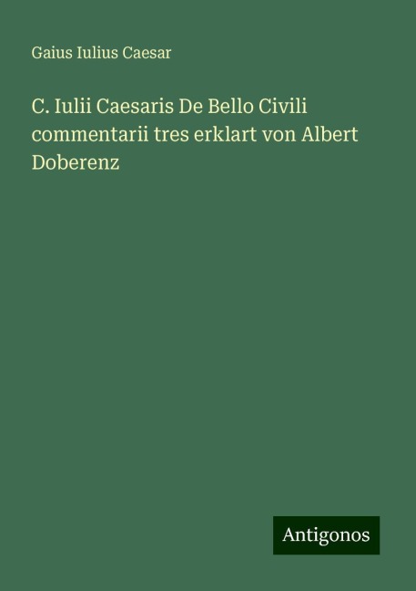 C. Iulii Caesaris De Bello Civili commentarii tres erklart von Albert Doberenz - Gaius Iulius Caesar
