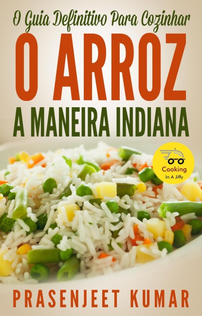 O Guia Definitivo Para Cozinhar O Arroz A Maneira Indiana (Cozinhando em um Instante, #7) - Prasenjeet Kumar