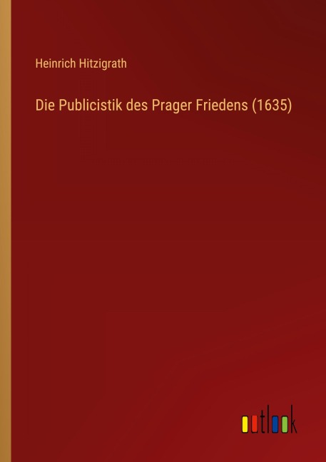Die Publicistik des Prager Friedens (1635) - Heinrich Hitzigrath