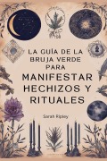 Cover-Bild zum Titel 'La Guía de la Bruja Verde para Manifestar Hechizos y Rituales' von 'Sarah Ripley'