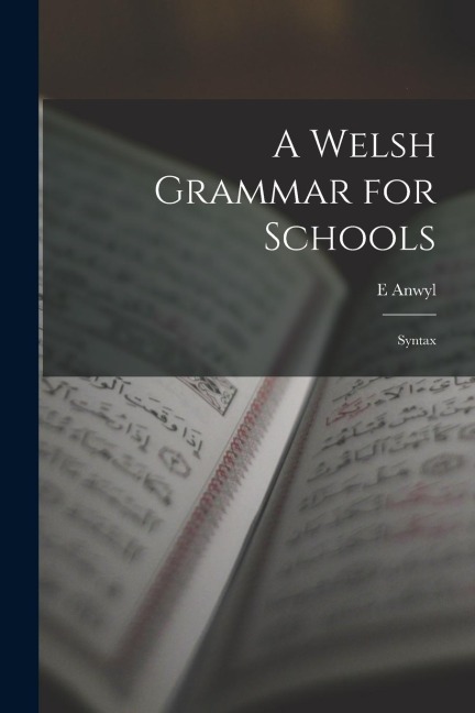 A Welsh Grammar for Schools: Syntax - E. Anwyl