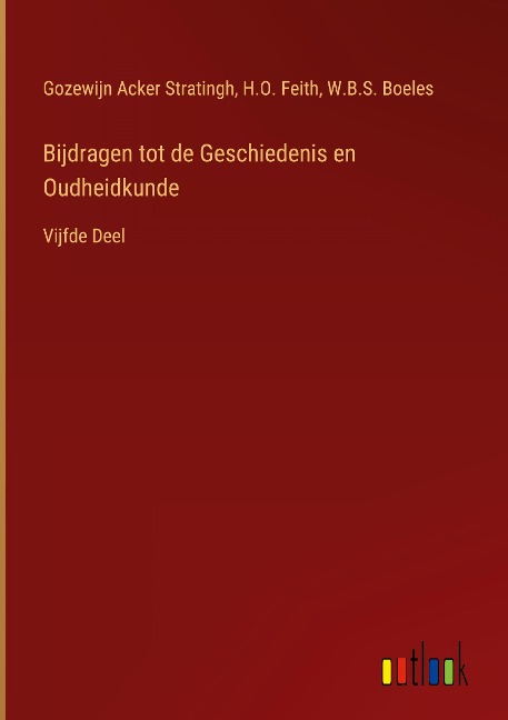 Bijdragen tot de Geschiedenis en Oudheidkunde - Gozewijn Acker Stratingh, H. O. Feith, W. B. S. Boeles