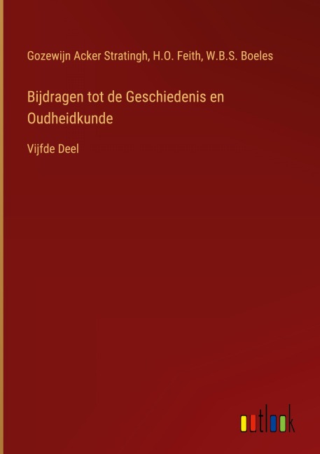 Bijdragen tot de Geschiedenis en Oudheidkunde - Gozewijn Acker Stratingh, H. O. Feith, W. B. S. Boeles