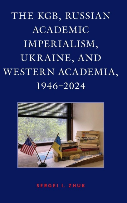 KGB, Russian Academic Imperialism, Ukraine, and Western Academia, 1946-2024 - Sergei I. Zhuk
