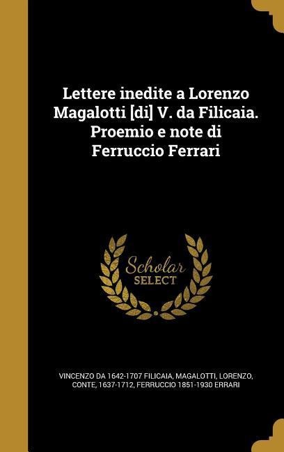 Lettere inedite a Lorenzo Magalotti [di] V. da Filicaia. Proemio e note di Ferruccio Ferrari - Vincenzo Da Filicaia, Ferruccio Errari