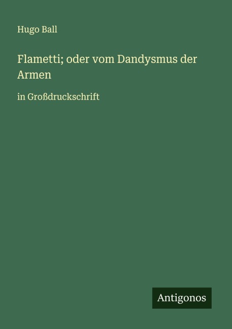 Flametti; oder vom Dandysmus der Armen - Hugo Ball
