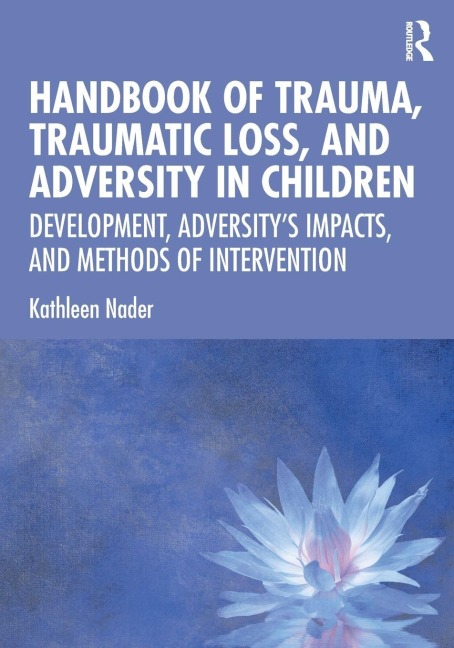 Handbook of Trauma, Traumatic Loss, and Adversity in Children - Kathleen Nader