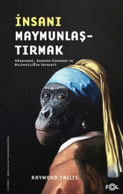 Insani Maymunlastirmak;Nöromani, Darwin Hummasi ve Bilimciligin Sefaleti - Raymond Tallis