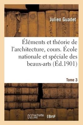 Éléments Et Théorie de l'Architecture, Cours. École Nationale Et Spéciale Des Beaux-Arts Tome 3 - Julien Guadet