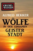 Cover-Bild zum Titel 'Wölfe in der einsamen Geisterstadt: Grusel-Western' von 'Alfred Bekker'