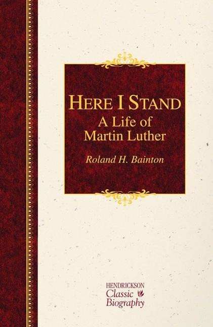 Here I Stand: A Life of Martin Luther - Roland H Bainton