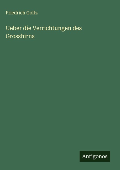 Ueber die Verrichtungen des Grosshirns - Friedrich Goltz