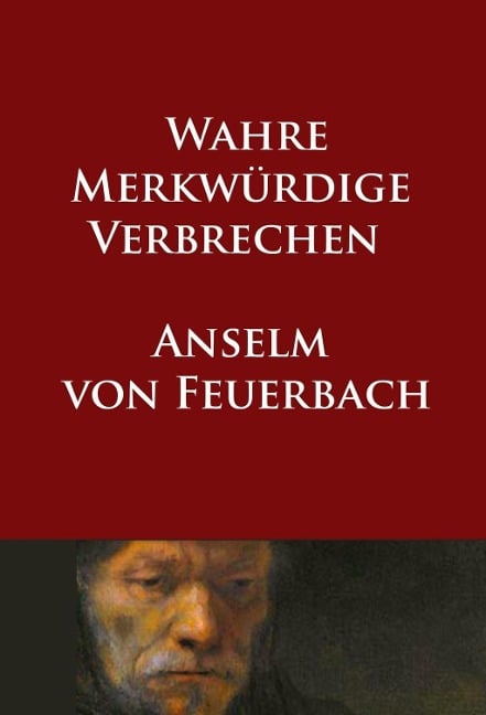 Wahre merkwürdige Verbrechen - Anselm Von Feuerbach