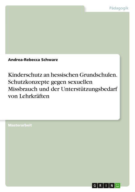 Kinderschutz an hessischen Grundschulen. Schutzkonzepte gegen sexuellen Missbrauch und der Unterstützungsbedarf von Lehrkräften - Andrea-Rebecca Schwarz