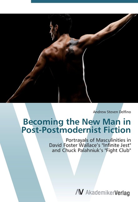 Becoming the New Man in Post-Postmodernist Fiction - Andrew Steven Delfino