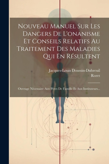 Nouveau Manuel Sur Les Dangers De L'onanisme Et Conseils Relatifs Au Traitement Des Maladies Qui En Résultent: Ouvrage Nécessaire Aux Pères De Famille - Jacques-Louis Doussin-Dubreuil, Roret