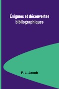 Cover-Bild zum Titel 'Énigmes et découvertes bibliographiques' von 'P. L. Jacob'