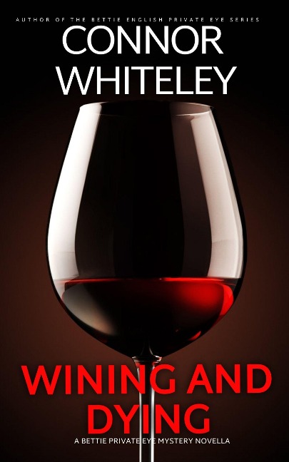Wining And Dying: A Bettie Private Eye Mystery Novella (The Bettie English Private Eye Mysteries, #16) - Connor Whiteley