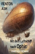 Cover-Bild zum Titel 'Mit dem Luftschiff nach Ophir: Fantasy Roman' von 'Fenton Ash'