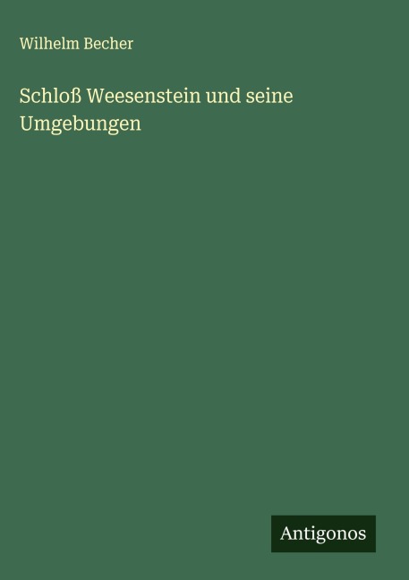 Schloß Weesenstein und seine Umgebungen - Wilhelm Becher