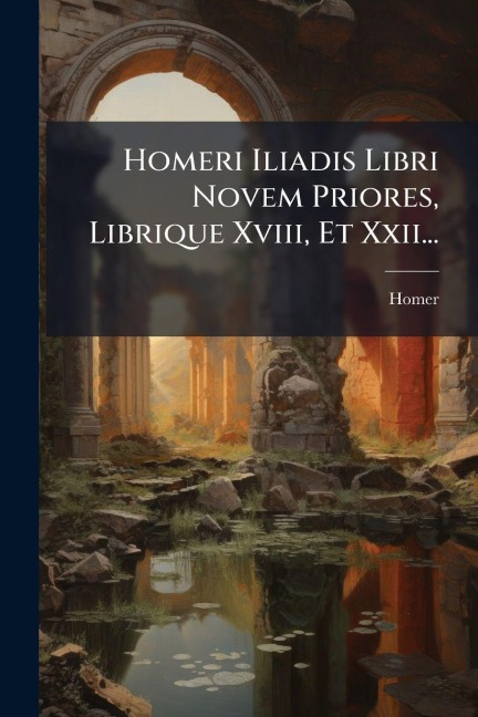 Homeri Iliadis Libri Novem Priores, Librique Xviii, Et Xxii... - 