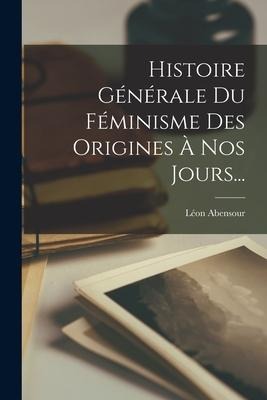 Histoire Générale Du Féminisme Des Origines À Nos Jours... - Léon Abensour