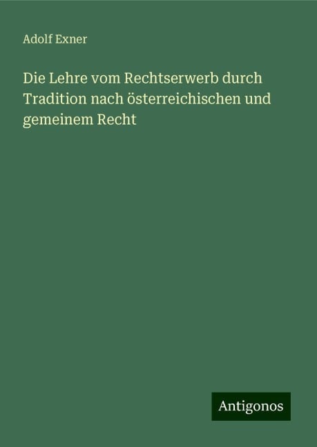 Die Lehre vom Rechtserwerb durch Tradition nach österreichischen und gemeinem Recht - Adolf Exner