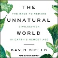 The Unnatural World: The Race to Remake Civilization in Earth's Newest Age - David Biello
