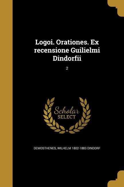 Logoi. Orationes. Ex recensione Guilielmi Dindorfii; 2 - Wilhelm Dindorf