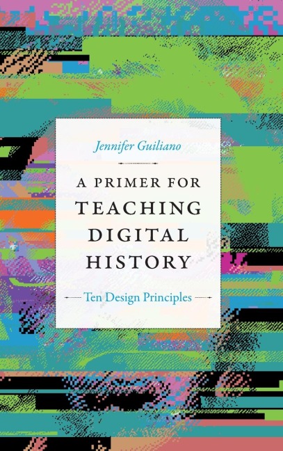 A Primer for Teaching Digital History - Jennifer Guiliano