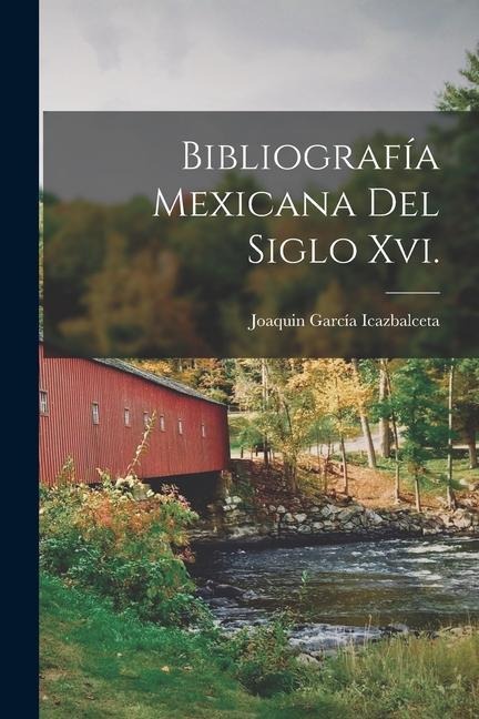 Bibliografía Mexicana Del Siglo Xvi. - Joaquin García Icazbalceta