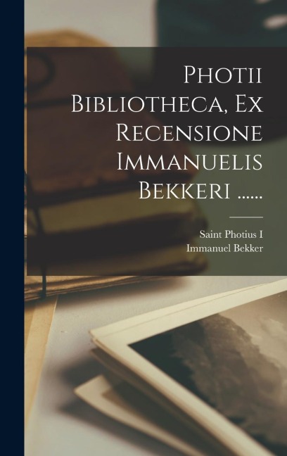 Photii Bibliotheca, Ex Recensione Immanuelis Bekkeri ...... - Immanuel Bekker