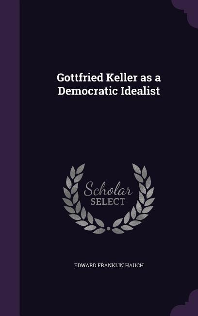 Gottfried Keller as a Democratic Idealist - Edward Franklin Hauch