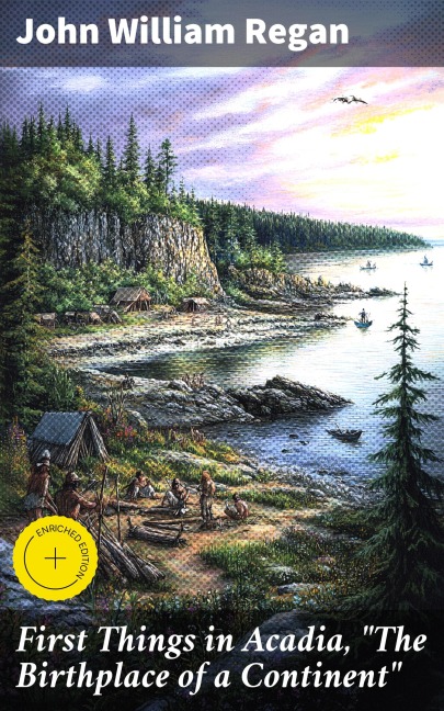 First Things in Acadia, "The Birthplace of a Continent" - John William Regan