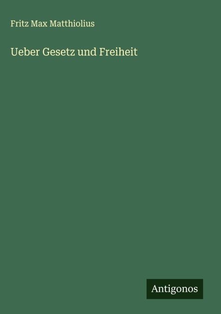 Ueber Gesetz und Freiheit - Fritz Max Matthiolius