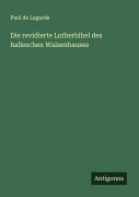 Cover-Bild zum Titel 'Die revidierte Lutherbibel des halleschen Waisenhauses' von 'Paul De Lagarde'