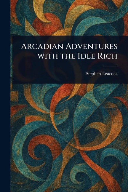 Arcadian Adventures With the Idle Rich - Stephen Leacock