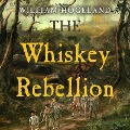 The Whiskey Rebellion: George Washington, Alexander Hamilton, and the Frontier Rebels Who Challenged America's Newfound Sovereignty - William Hogeland