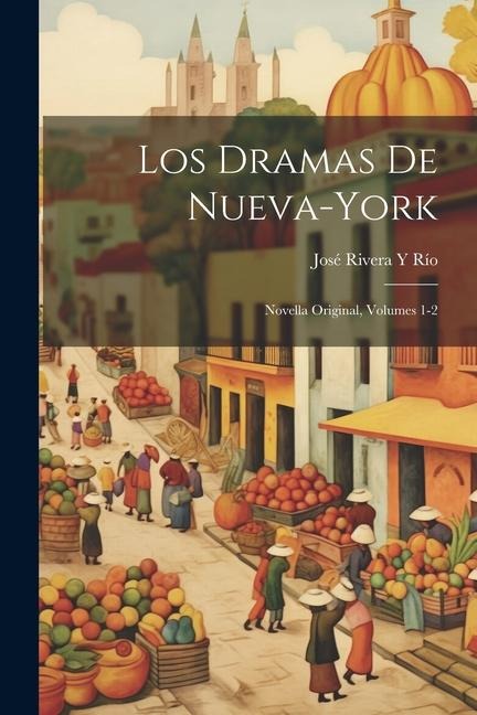 Los Dramas De Nueva-York: Novella Original, Volumes 1-2 - José Rivera Y. Río