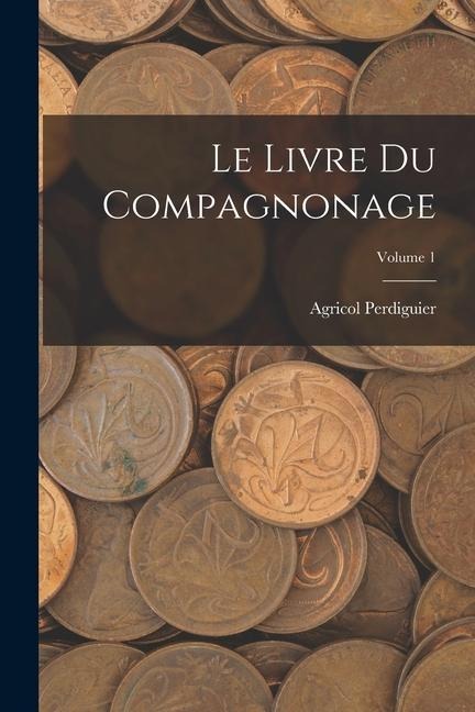 Le Livre Du Compagnonage; Volume 1 - Agricol Perdiguier