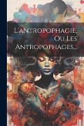 L'antropophagie, Ou Les Antropophages... - Anonymous