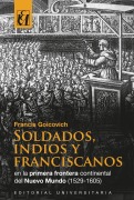 Soldados, indios y franciscanos en la primera frontera continental del nuevo mundo (1529-1605) - Francis Goicovich